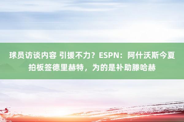 球员访谈内容 引援不力？ESPN：阿什沃斯今夏拍板签德里赫特，为的是补助滕哈赫