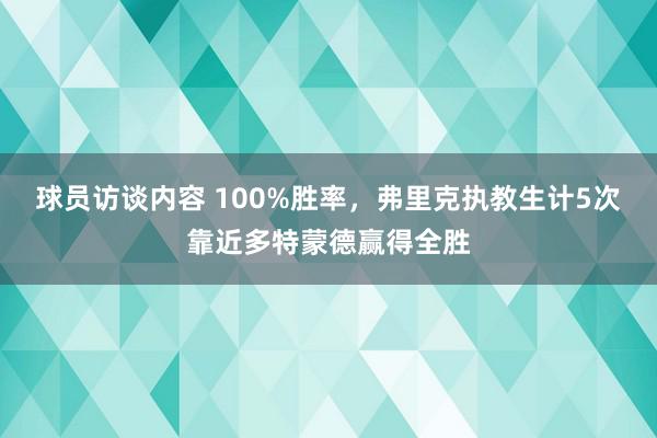 球员访谈内容 100%胜率，弗里克执教生计5次靠近多特蒙德赢得全胜