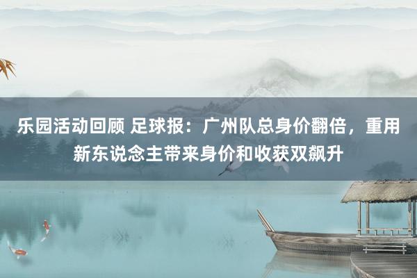 乐园活动回顾 足球报：广州队总身价翻倍，重用新东说念主带来身价和收获双飙升