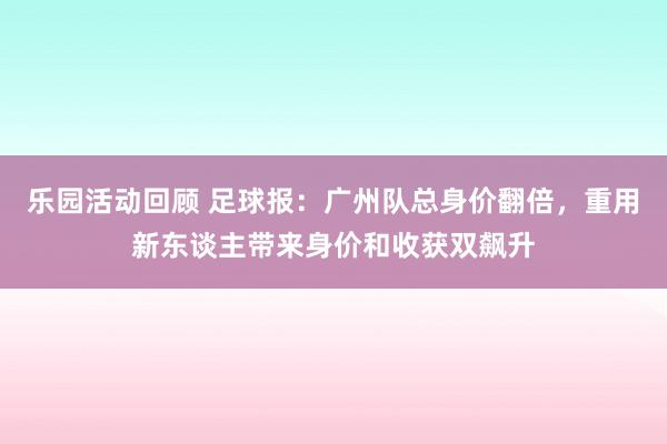 乐园活动回顾 足球报：广州队总身价翻倍，重用新东谈主带来身价和收获双飙升