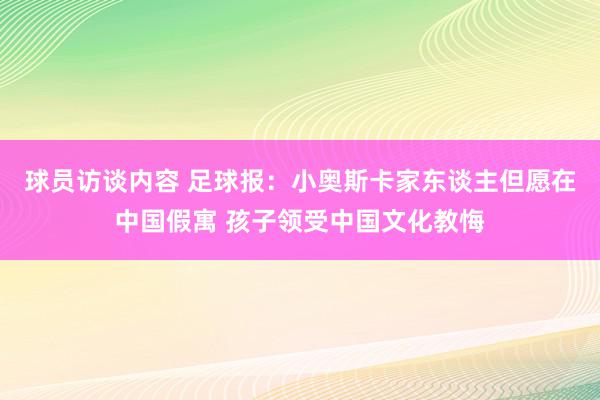 球员访谈内容 足球报：小奥斯卡家东谈主但愿在中国假寓 孩子领受中国文化教悔