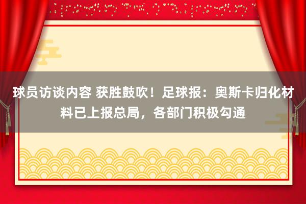 球员访谈内容 获胜鼓吹！足球报：奥斯卡归化材料已上报总局，各部门积极勾通