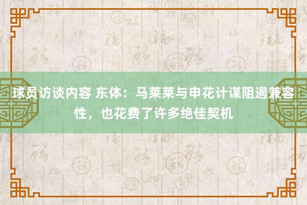 球员访谈内容 东体：马莱莱与申花计谋阻遏兼容性，也花费了许多绝佳契机