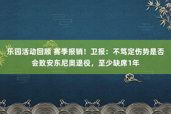 乐园活动回顾 赛季报销！卫报：不笃定伤势是否会致安东尼奥退役，至少缺席1年