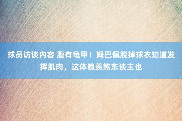 球员访谈内容 腹有龟甲！姆巴佩脱掉球衣知道发挥肌肉，这体魄羡煞东谈主也