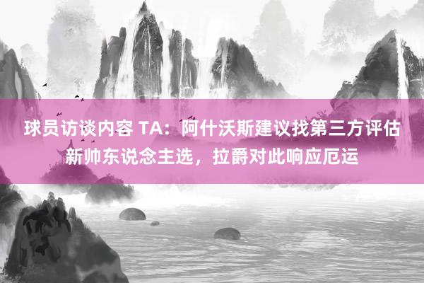 球员访谈内容 TA：阿什沃斯建议找第三方评估新帅东说念主选，拉爵对此响应厄运