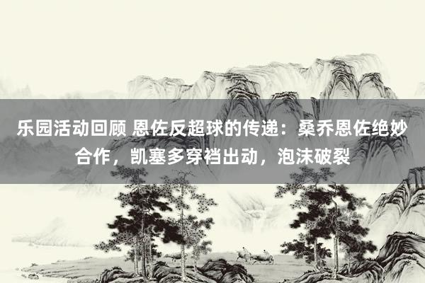 乐园活动回顾 恩佐反超球的传递：桑乔恩佐绝妙合作，凯塞多穿裆出动，泡沫破裂