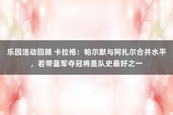 乐园活动回顾 卡拉格：帕尔默与阿扎尔合并水平，若带蓝军夺冠将是队史最好之一