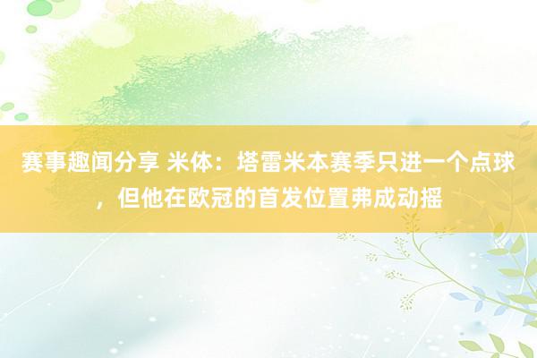 赛事趣闻分享 米体：塔雷米本赛季只进一个点球，但他在欧冠的首发位置弗成动摇