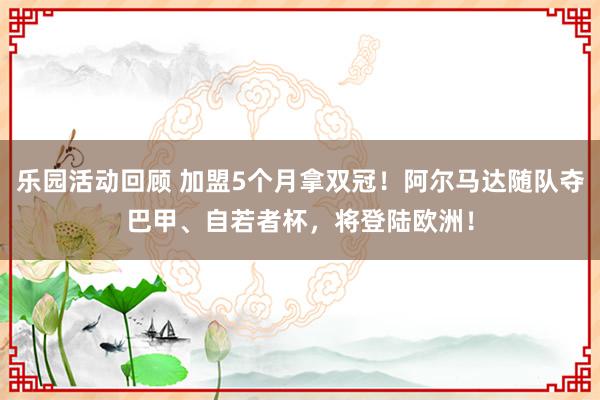 乐园活动回顾 加盟5个月拿双冠！阿尔马达随队夺巴甲、自若者杯，将登陆欧洲！