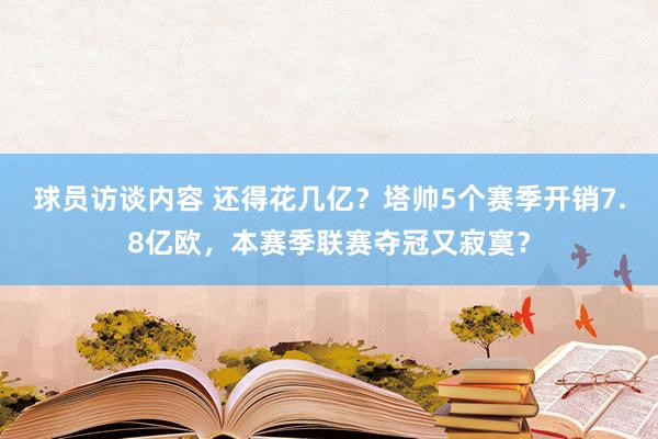 球员访谈内容 还得花几亿？塔帅5个赛季开销7.8亿欧，本赛季联赛夺冠又寂寞？