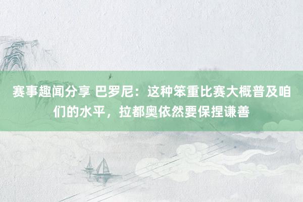 赛事趣闻分享 巴罗尼：这种笨重比赛大概普及咱们的水平，拉都奥依然要保捏谦善