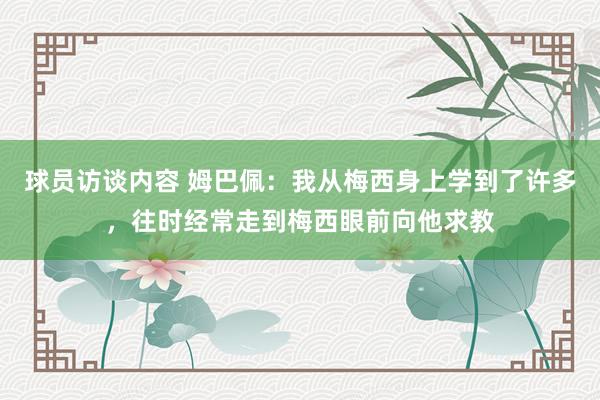 球员访谈内容 姆巴佩：我从梅西身上学到了许多，往时经常走到梅西眼前向他求教