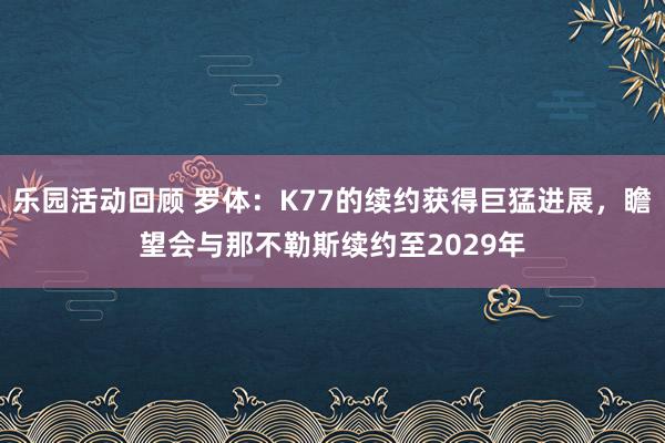 乐园活动回顾 罗体：K77的续约获得巨猛进展，瞻望会与那不勒斯续约至2029年