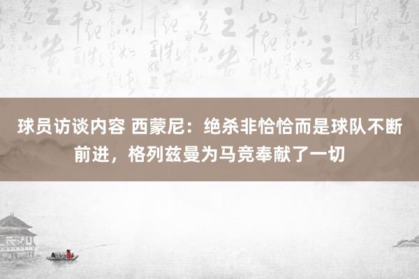 球员访谈内容 西蒙尼：绝杀非恰恰而是球队不断前进，格列兹曼为马竞奉献了一切