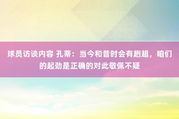 球员访谈内容 孔蒂：当今和昔时会有趔趄，咱们的起劲是正确的对此敬佩不疑