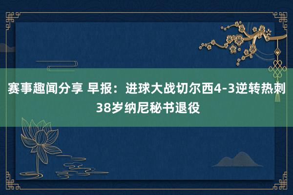 赛事趣闻分享 早报：进球大战切尔西4-3逆转热刺 38岁纳尼秘书退役