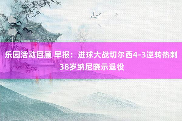 乐园活动回顾 早报：进球大战切尔西4-3逆转热刺 38岁纳尼晓示退役