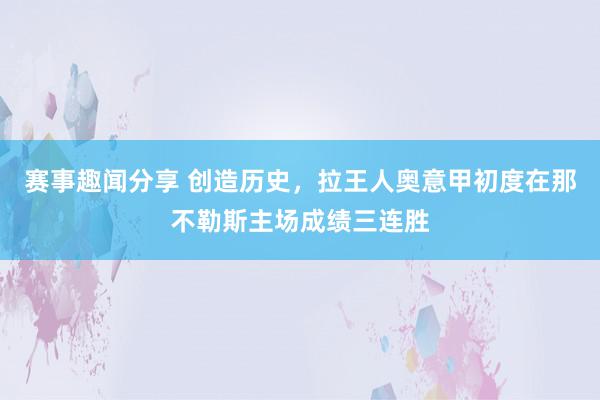 赛事趣闻分享 创造历史，拉王人奥意甲初度在那不勒斯主场成绩三连胜