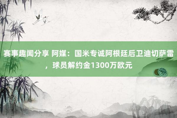 赛事趣闻分享 阿媒：国米专诚阿根廷后卫迪切萨雷，球员解约金1300万欧元