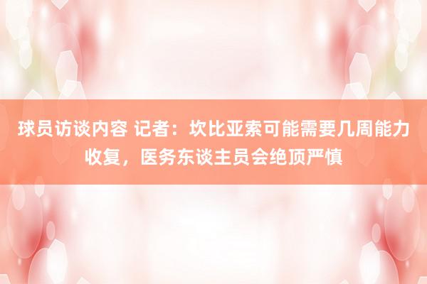 球员访谈内容 记者：坎比亚索可能需要几周能力收复，医务东谈主员会绝顶严慎