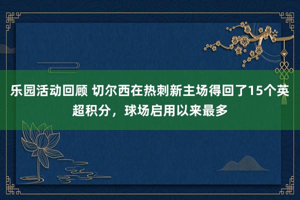 乐园活动回顾 切尔西在热刺新主场得回了15个英超积分，球场启用以来最多