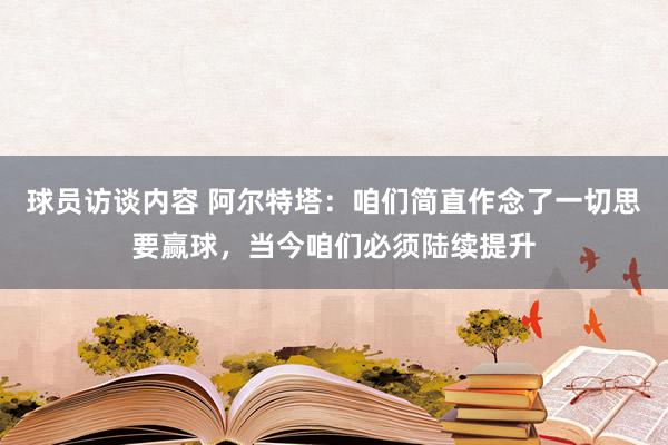 球员访谈内容 阿尔特塔：咱们简直作念了一切思要赢球，当今咱们必须陆续提升