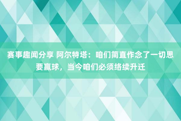 赛事趣闻分享 阿尔特塔：咱们简直作念了一切思要赢球，当今咱们必须络续升迁